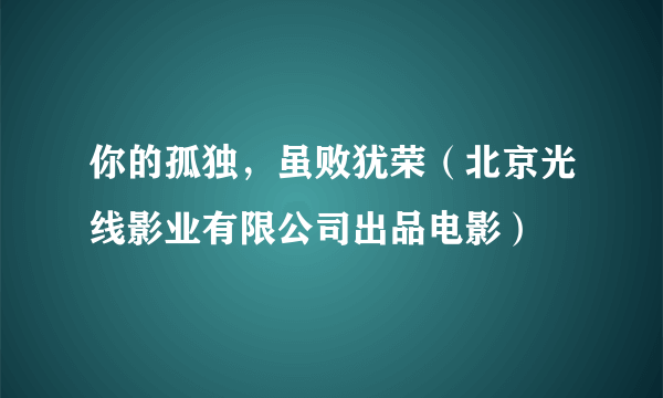 你的孤独，虽败犹荣（北京光线影业有限公司出品电影）