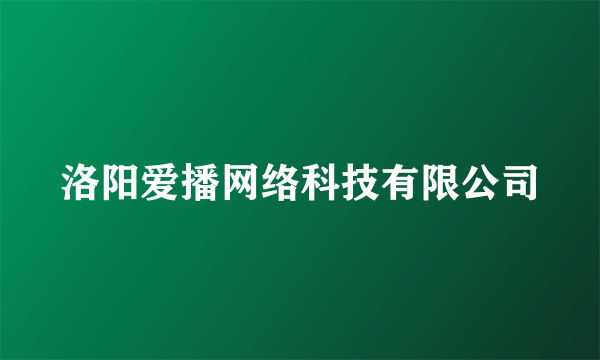 洛阳爱播网络科技有限公司