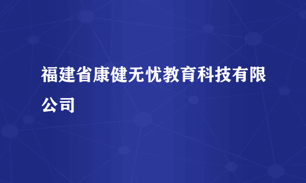 福建省康健无忧教育科技有限公司