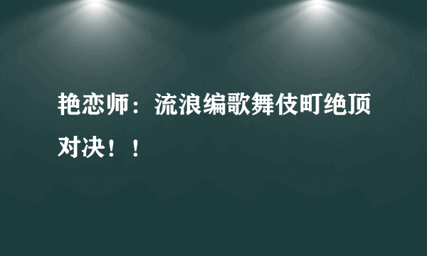 艳恋师：流浪编歌舞伎町绝顶对决！！