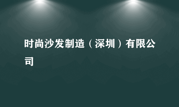 时尚沙发制造（深圳）有限公司