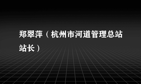 郑翠萍（杭州市河道管理总站站长）