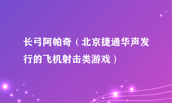 长弓阿帕奇（北京捷通华声发行的飞机射击类游戏）