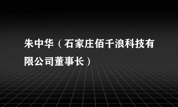 朱中华（石家庄佰千浪科技有限公司董事长）