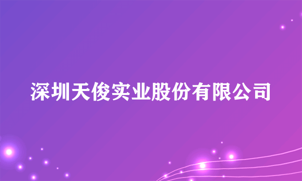 深圳天俊实业股份有限公司