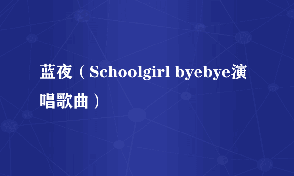 蓝夜（Schoolgirl byebye演唱歌曲）