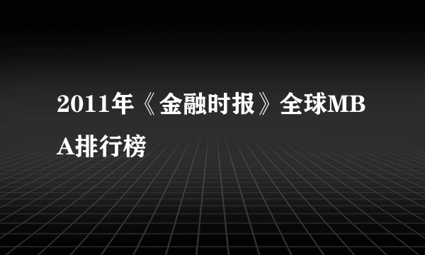 2011年《金融时报》全球MBA排行榜