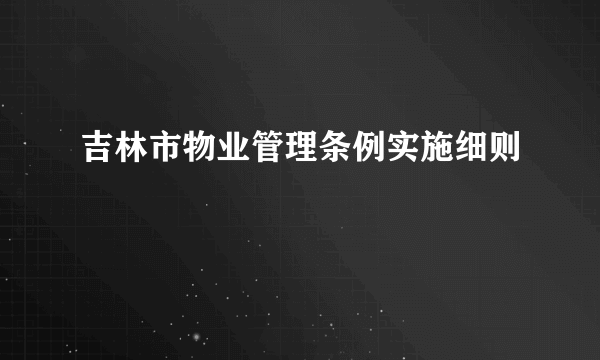 吉林市物业管理条例实施细则