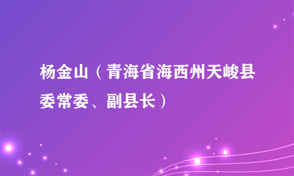 杨金山（青海省海西州天峻县委常委、副县长）