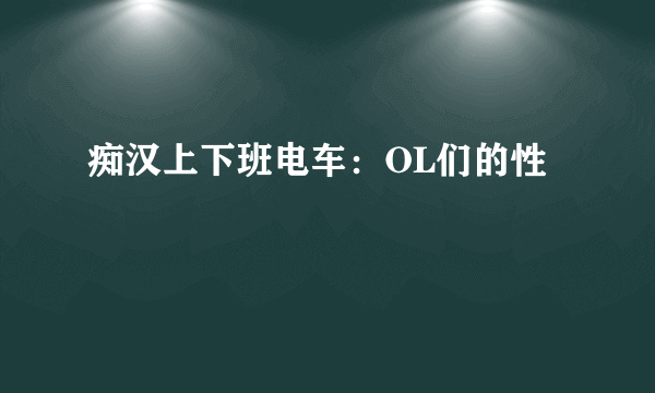 痴汉上下班电车：OL们的性