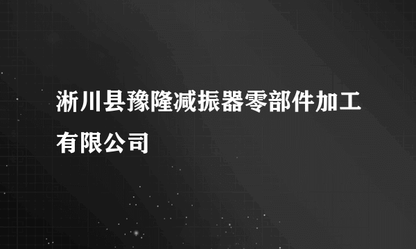 淅川县豫隆减振器零部件加工有限公司