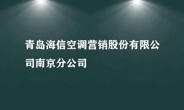 青岛海信空调营销股份有限公司南京分公司