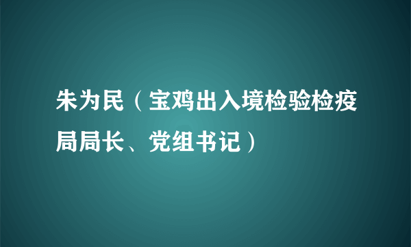 朱为民（宝鸡出入境检验检疫局局长、党组书记）