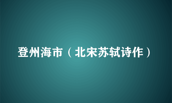 登州海市（北宋苏轼诗作）