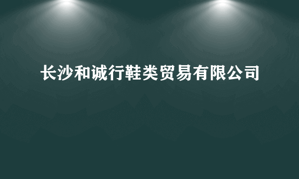 长沙和诚行鞋类贸易有限公司