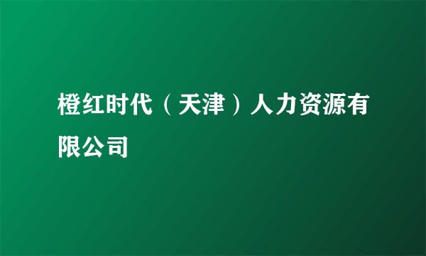 橙红时代（天津）人力资源有限公司