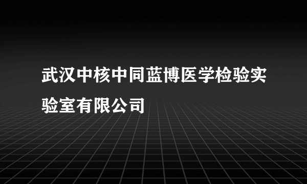 武汉中核中同蓝博医学检验实验室有限公司