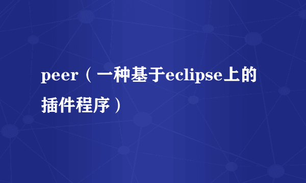 peer（一种基于eclipse上的插件程序）