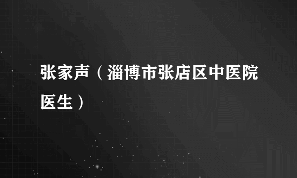 张家声（淄博市张店区中医院医生）