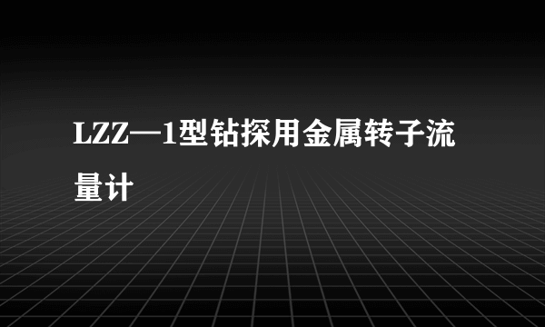 LZZ—1型钻探用金属转子流量计