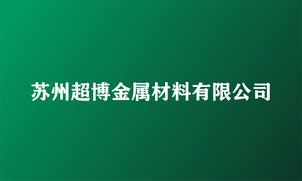 苏州超博金属材料有限公司