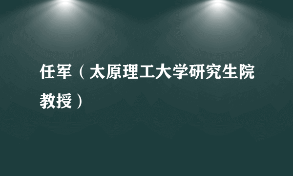 任军（太原理工大学研究生院教授）