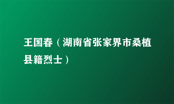 王国春（湖南省张家界市桑植县籍烈士）