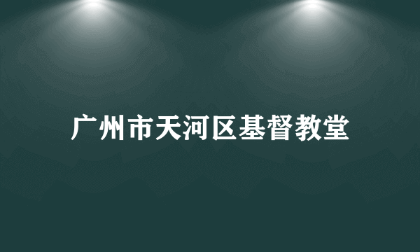 广州市天河区基督教堂