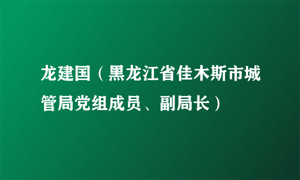 龙建国（黑龙江省佳木斯市城管局党组成员、副局长）