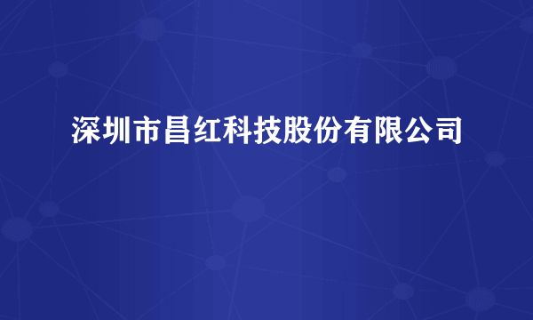 深圳市昌红科技股份有限公司