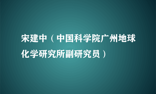 宋建中（中国科学院广州地球化学研究所副研究员）