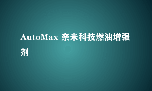 AutoMax 奈米科技燃油增强剂