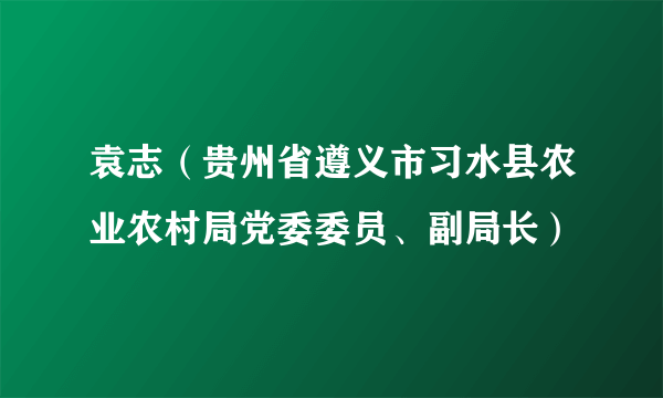 袁志（贵州省遵义市习水县农业农村局党委委员、副局长）