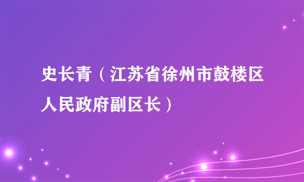 史长青（江苏省徐州市鼓楼区人民政府副区长）