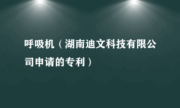 呼吸机（湖南迪文科技有限公司申请的专利）