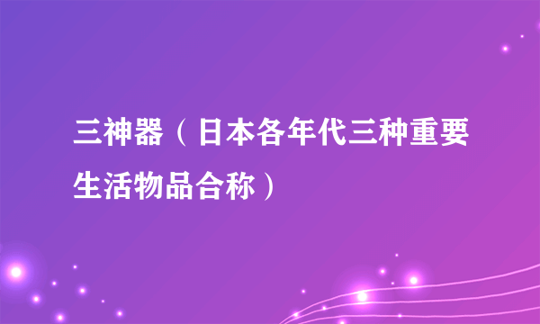 三神器（日本各年代三种重要生活物品合称）