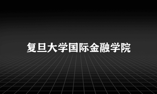 复旦大学国际金融学院