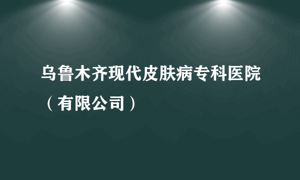 乌鲁木齐现代皮肤病专科医院（有限公司）