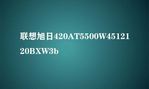 联想旭日420AT5500W4512120BXW3b