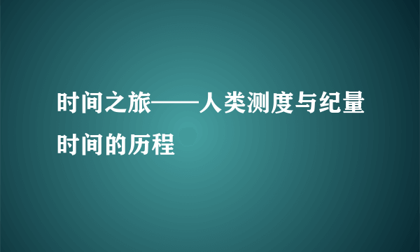 时间之旅——人类测度与纪量时间的历程