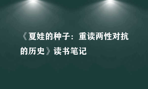 《夏娃的种子：重读两性对抗的历史》读书笔记