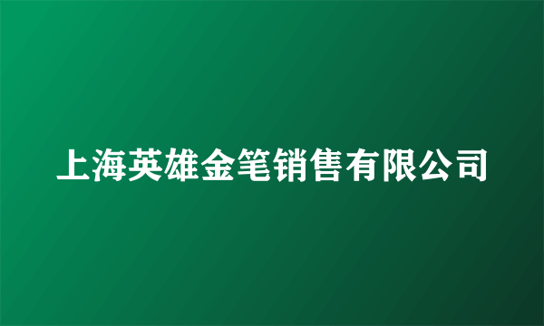 上海英雄金笔销售有限公司