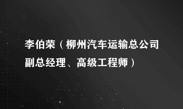 李伯荣（柳州汽车运输总公司副总经理、高级工程师）