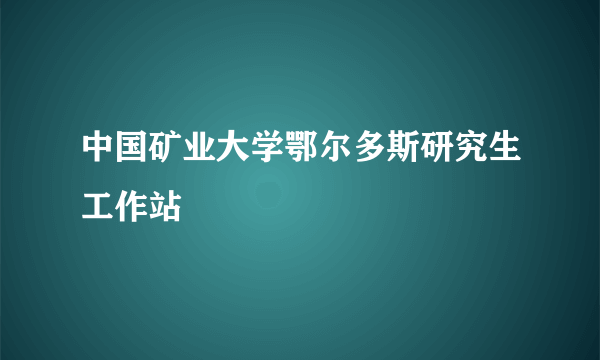 中国矿业大学鄂尔多斯研究生工作站