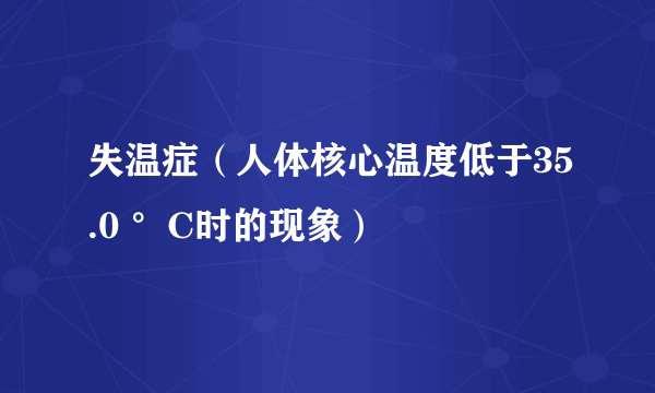 失温症（人体核心温度低于35.0 °C时的现象）