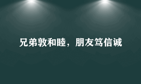 兄弟敦和睦，朋友笃信诚