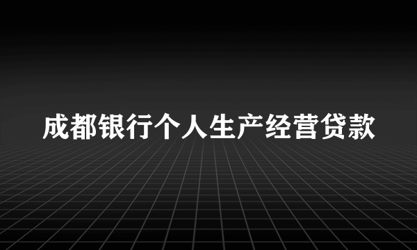 成都银行个人生产经营贷款