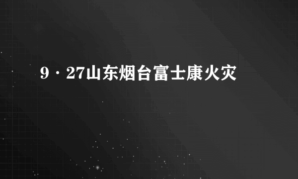 9·27山东烟台富士康火灾