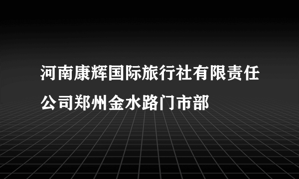 河南康辉国际旅行社有限责任公司郑州金水路门市部