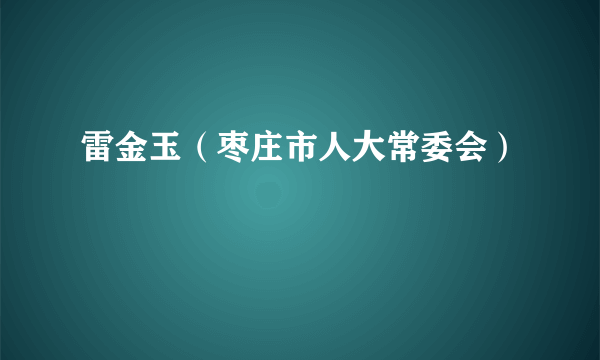 雷金玉（枣庄市人大常委会）